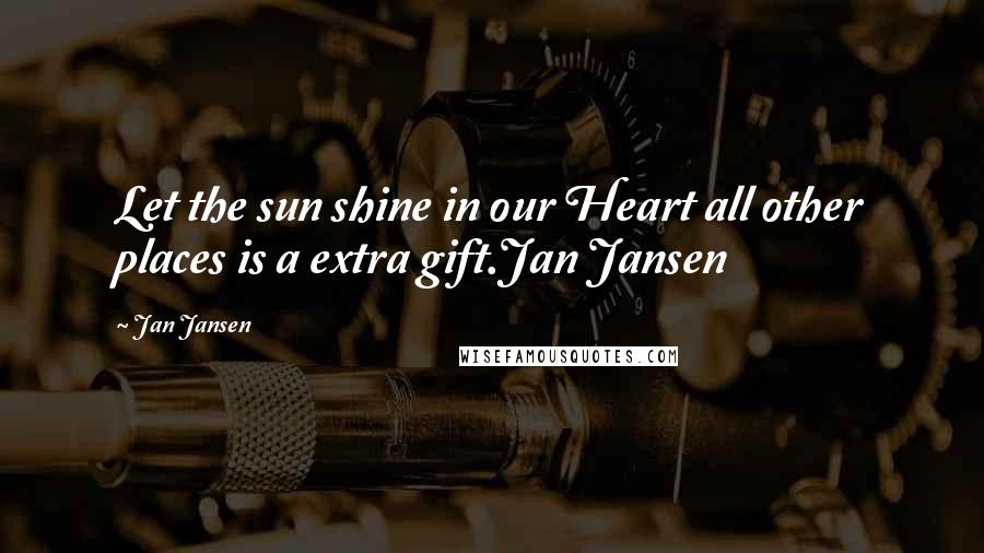 Jan Jansen Quotes: Let the sun shine in our Heart all other places is a extra gift.Jan Jansen