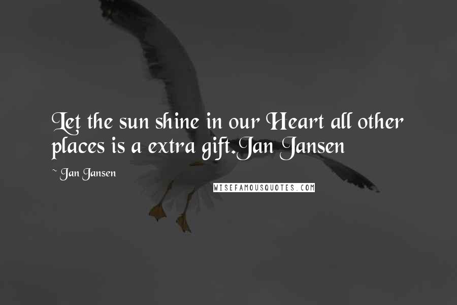 Jan Jansen Quotes: Let the sun shine in our Heart all other places is a extra gift.Jan Jansen