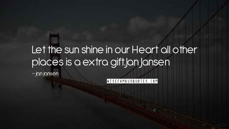 Jan Jansen Quotes: Let the sun shine in our Heart all other places is a extra gift.Jan Jansen