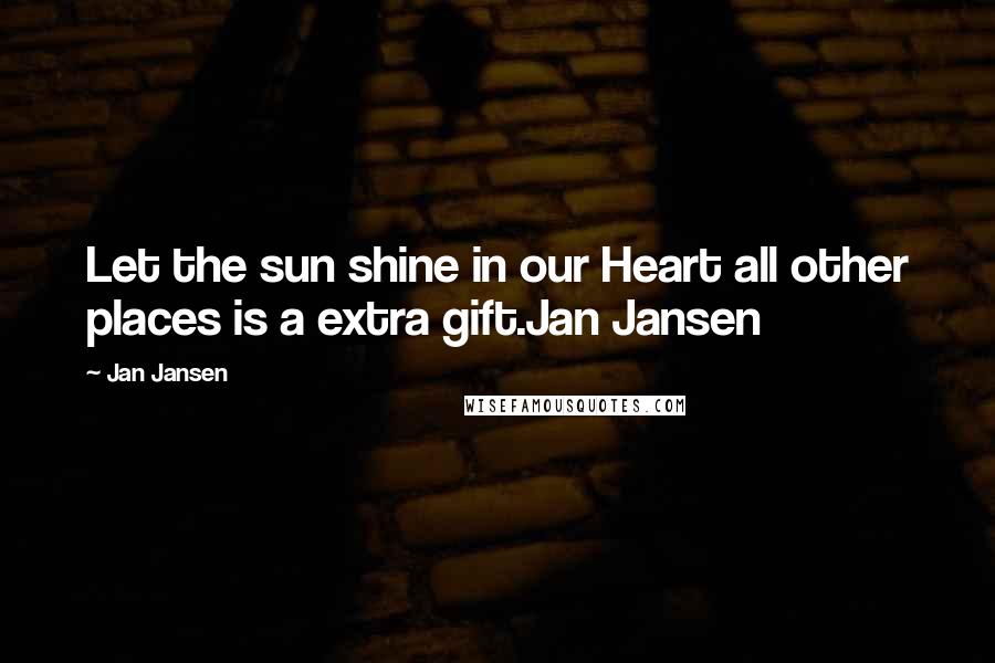 Jan Jansen Quotes: Let the sun shine in our Heart all other places is a extra gift.Jan Jansen