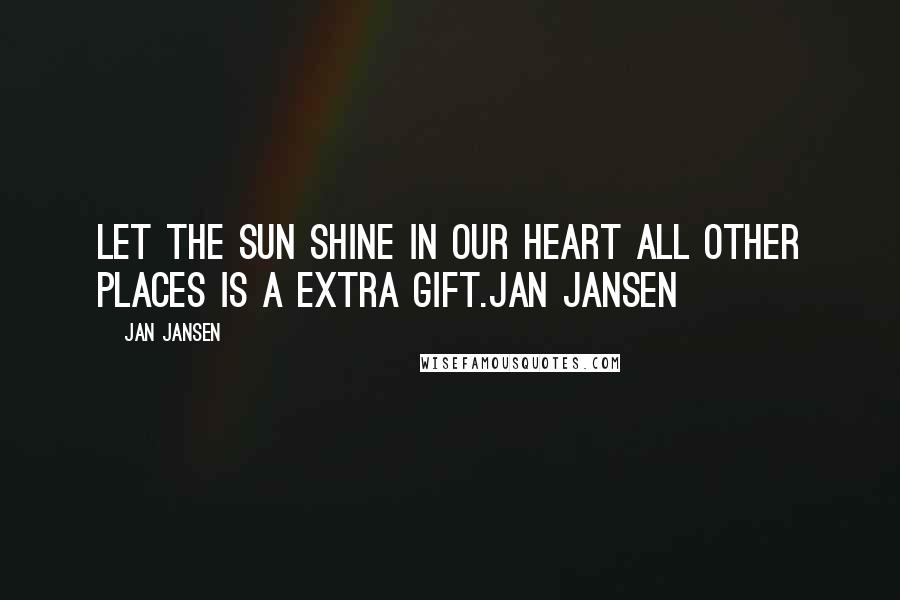 Jan Jansen Quotes: Let the sun shine in our Heart all other places is a extra gift.Jan Jansen