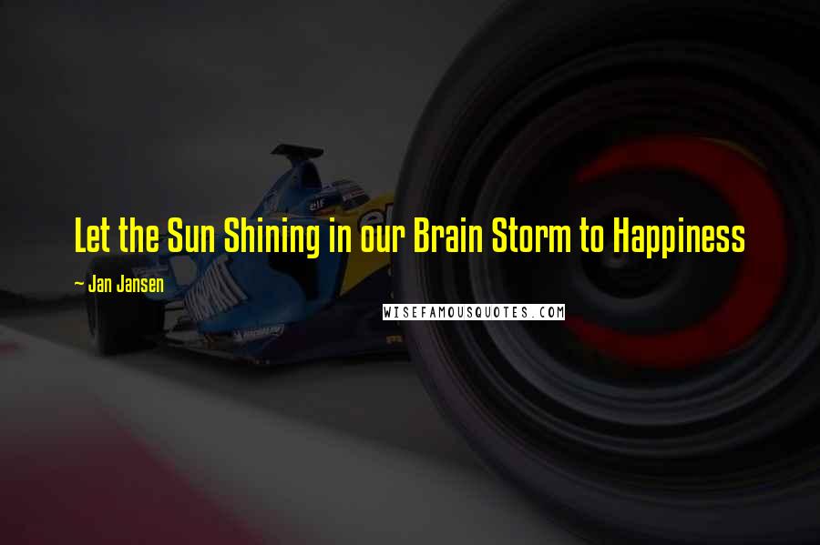 Jan Jansen Quotes: Let the Sun Shining in our Brain Storm to Happiness