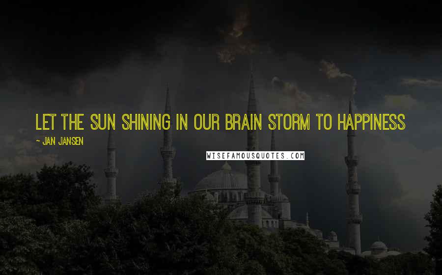 Jan Jansen Quotes: Let the Sun Shining in our Brain Storm to Happiness