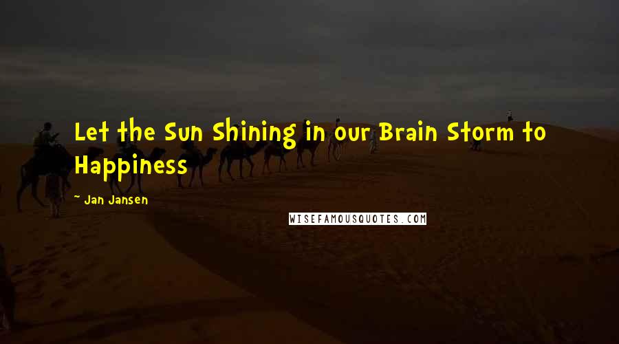 Jan Jansen Quotes: Let the Sun Shining in our Brain Storm to Happiness