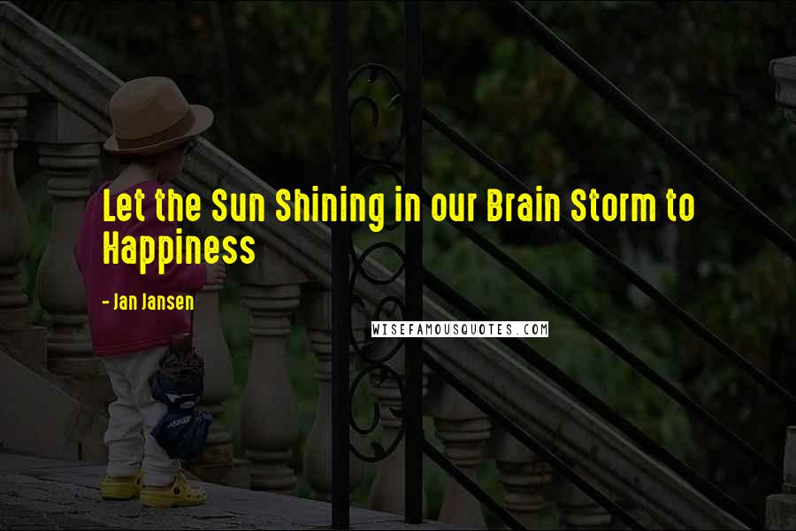 Jan Jansen Quotes: Let the Sun Shining in our Brain Storm to Happiness