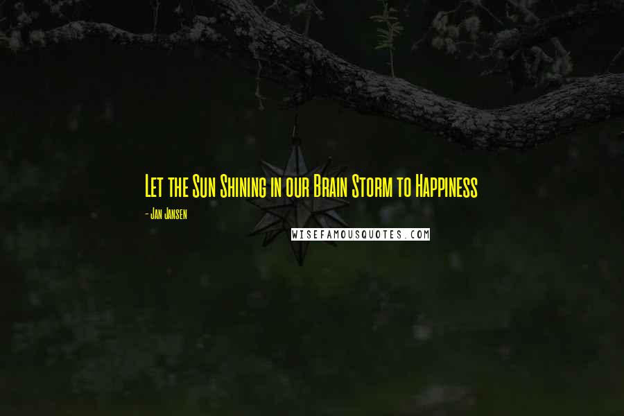 Jan Jansen Quotes: Let the Sun Shining in our Brain Storm to Happiness