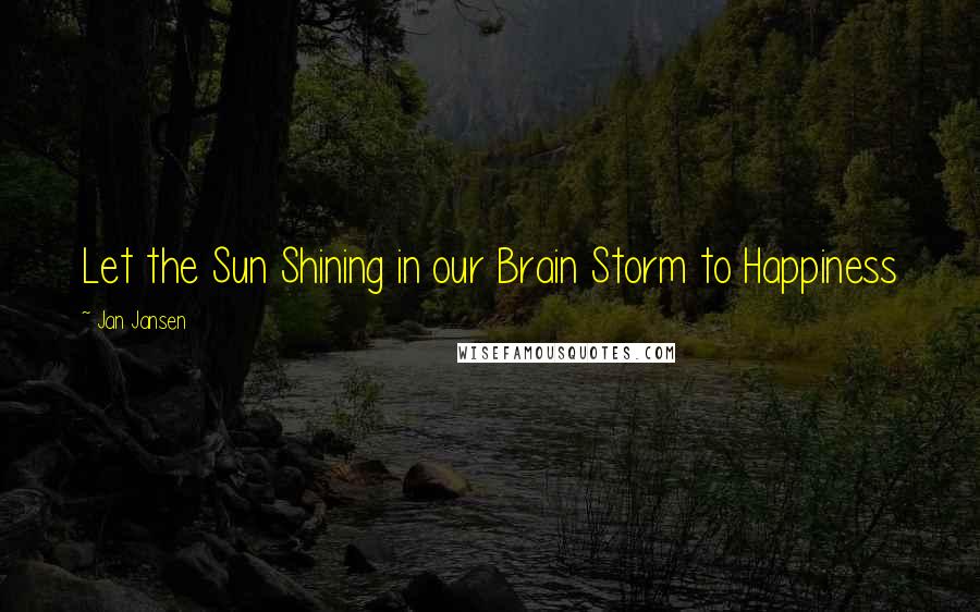 Jan Jansen Quotes: Let the Sun Shining in our Brain Storm to Happiness