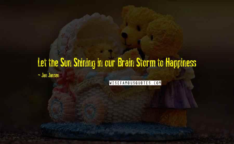 Jan Jansen Quotes: Let the Sun Shining in our Brain Storm to Happiness