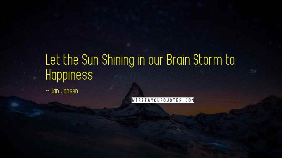 Jan Jansen Quotes: Let the Sun Shining in our Brain Storm to Happiness