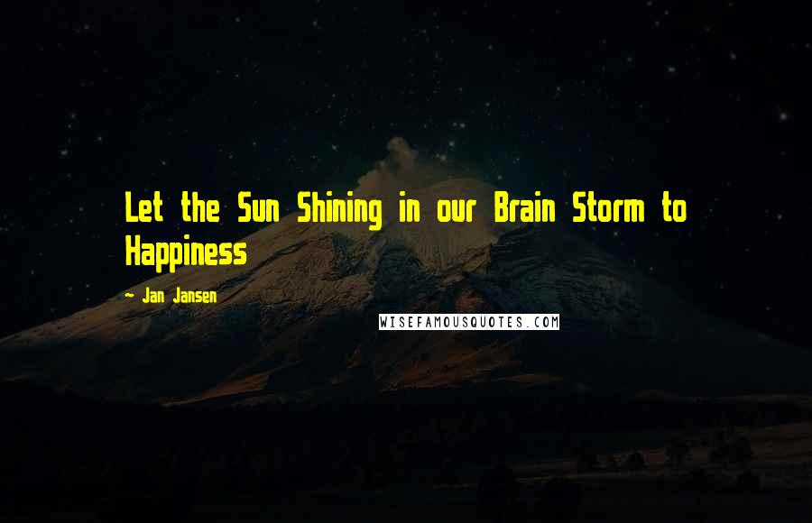 Jan Jansen Quotes: Let the Sun Shining in our Brain Storm to Happiness