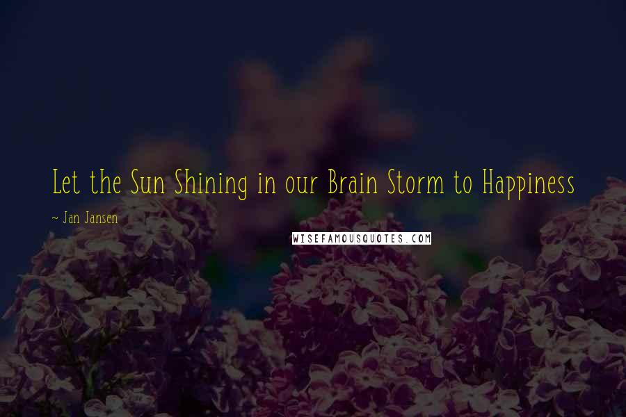 Jan Jansen Quotes: Let the Sun Shining in our Brain Storm to Happiness