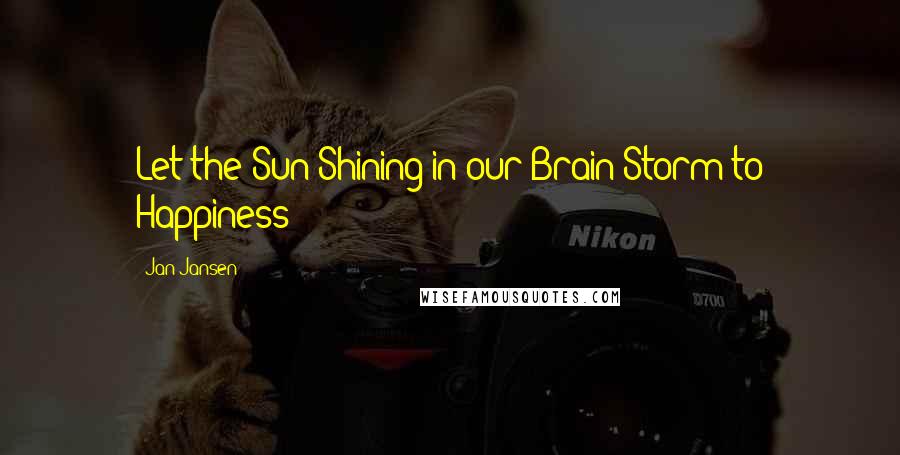 Jan Jansen Quotes: Let the Sun Shining in our Brain Storm to Happiness