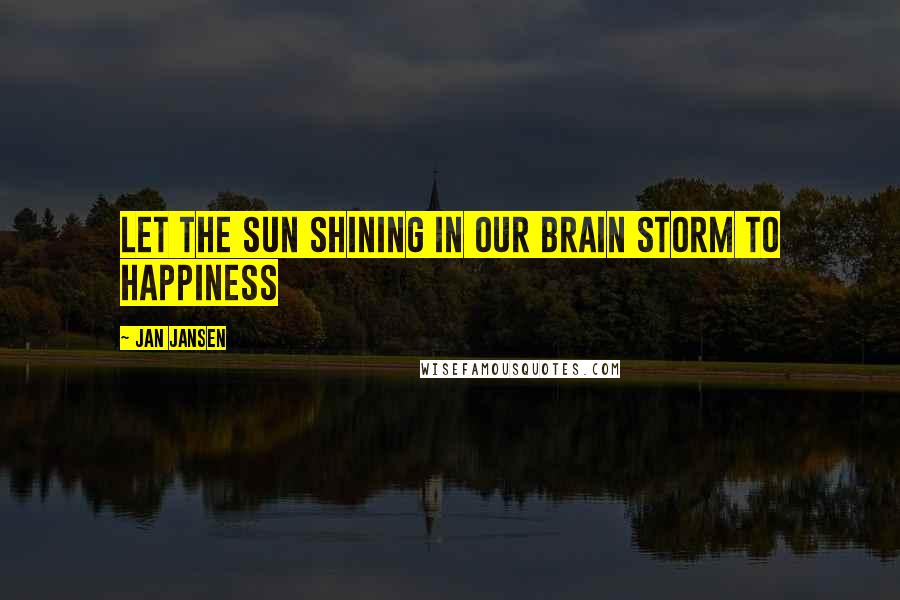 Jan Jansen Quotes: Let the Sun Shining in our Brain Storm to Happiness