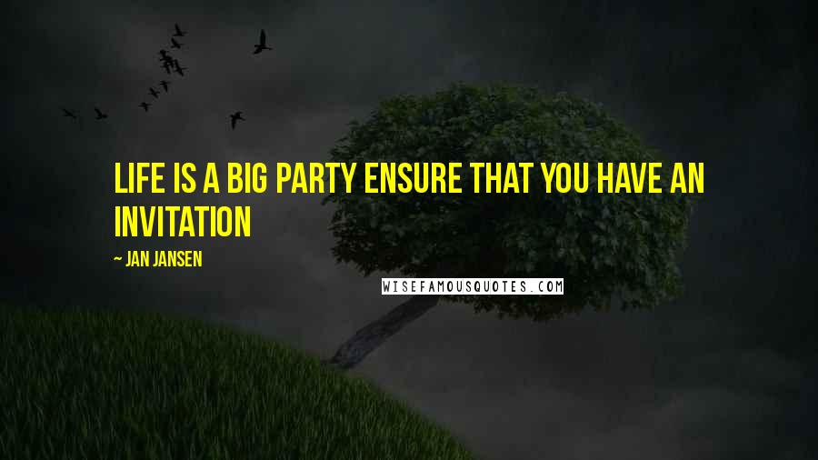 Jan Jansen Quotes: life is a big party Ensure that You have an invitation