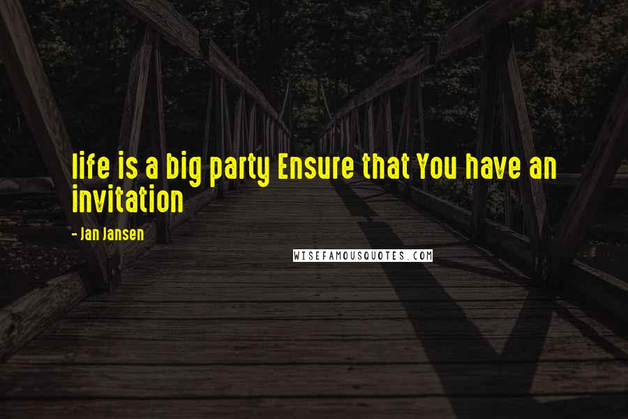 Jan Jansen Quotes: life is a big party Ensure that You have an invitation