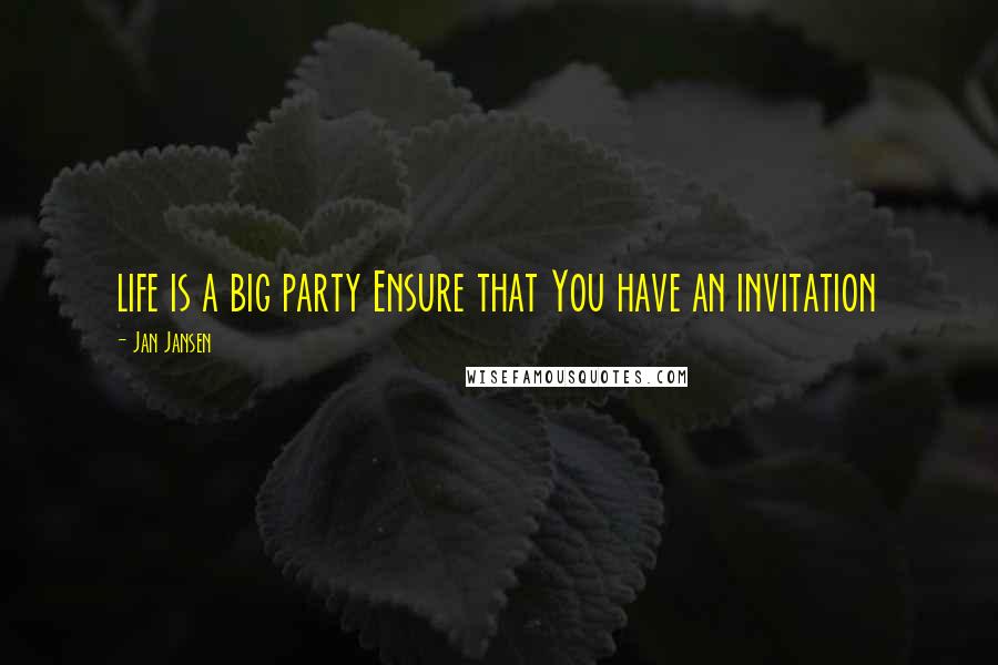Jan Jansen Quotes: life is a big party Ensure that You have an invitation
