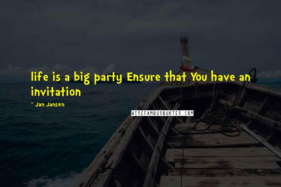 Jan Jansen Quotes: life is a big party Ensure that You have an invitation
