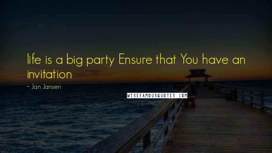 Jan Jansen Quotes: life is a big party Ensure that You have an invitation