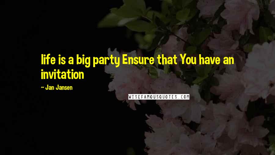 Jan Jansen Quotes: life is a big party Ensure that You have an invitation