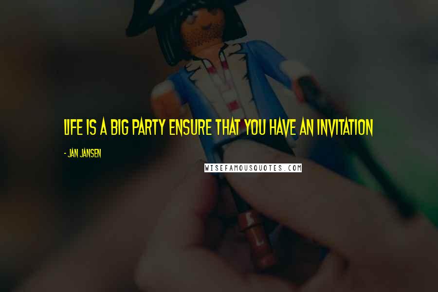 Jan Jansen Quotes: life is a big party Ensure that You have an invitation