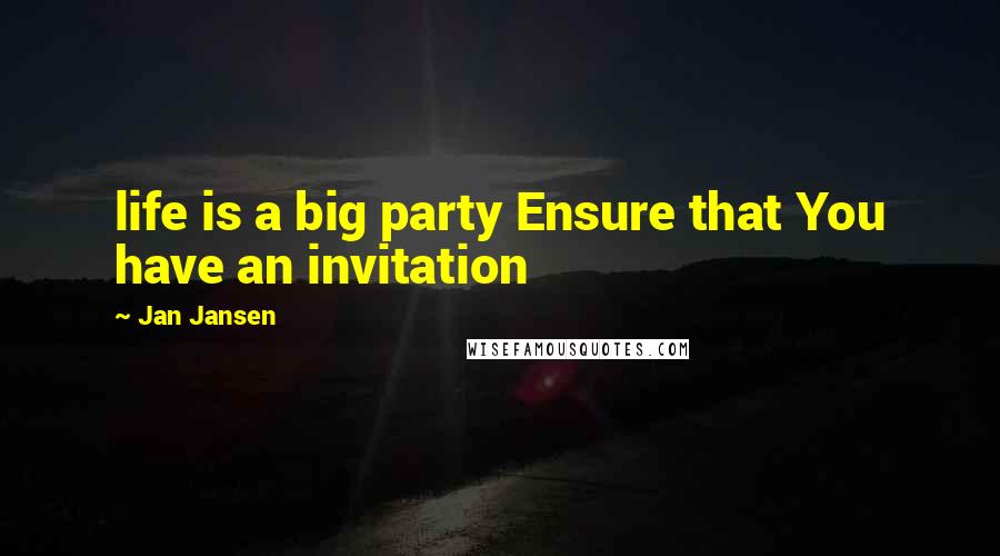 Jan Jansen Quotes: life is a big party Ensure that You have an invitation
