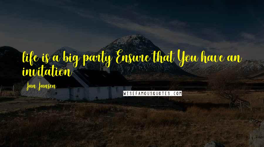 Jan Jansen Quotes: life is a big party Ensure that You have an invitation