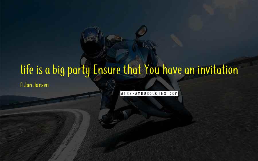Jan Jansen Quotes: life is a big party Ensure that You have an invitation