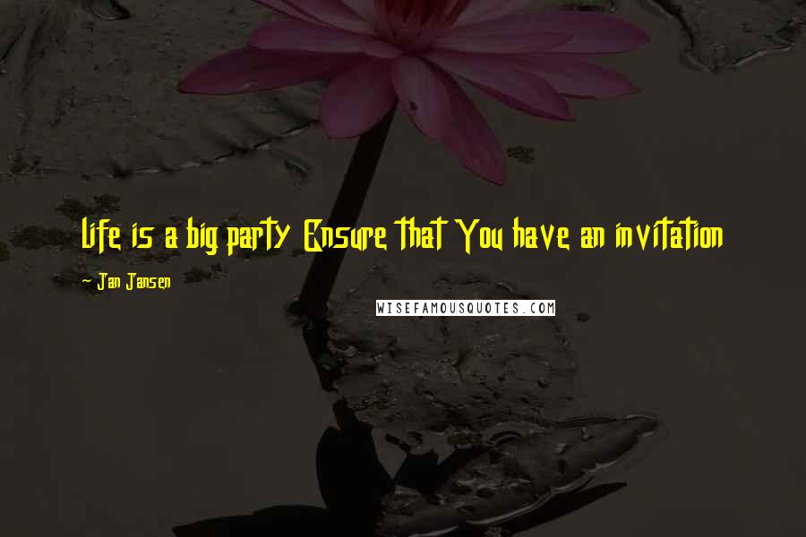 Jan Jansen Quotes: life is a big party Ensure that You have an invitation