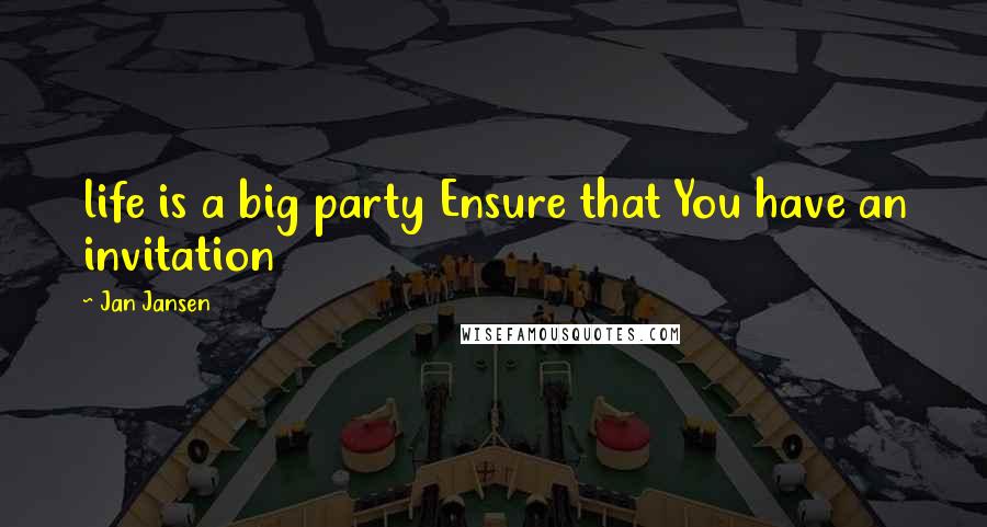 Jan Jansen Quotes: life is a big party Ensure that You have an invitation