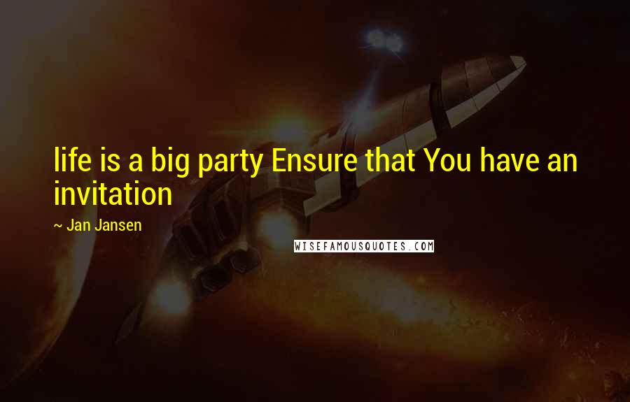 Jan Jansen Quotes: life is a big party Ensure that You have an invitation