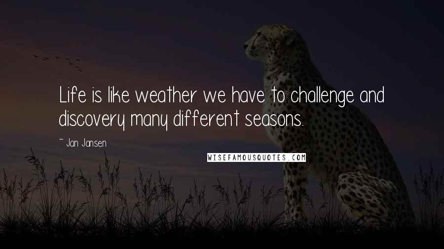 Jan Jansen Quotes: Life is like weather we have to challenge and discovery many different seasons.