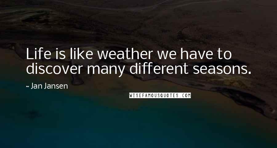 Jan Jansen Quotes: Life is like weather we have to discover many different seasons.