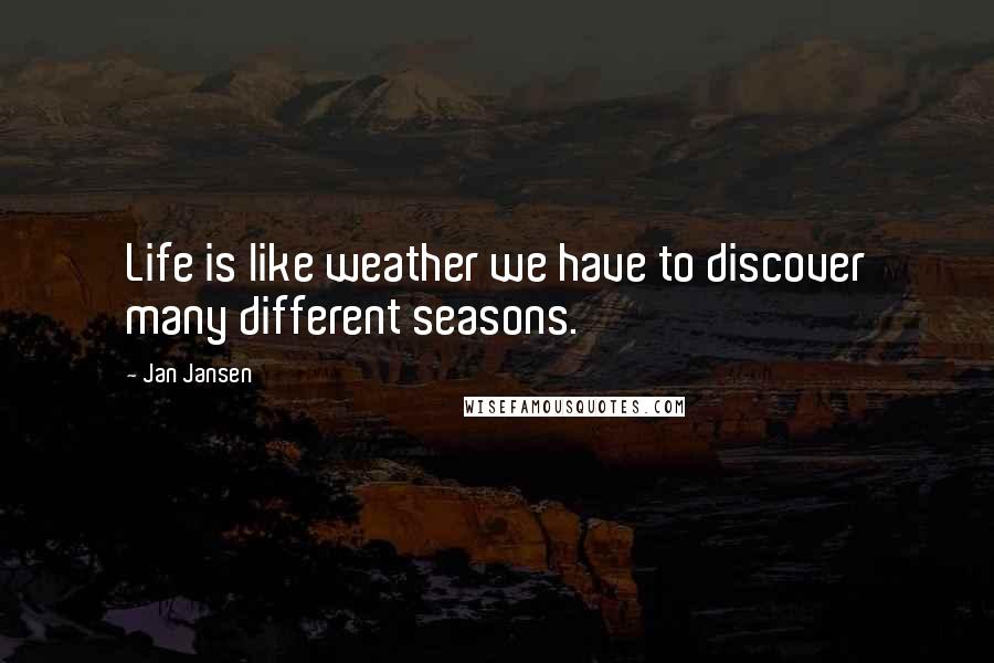 Jan Jansen Quotes: Life is like weather we have to discover many different seasons.