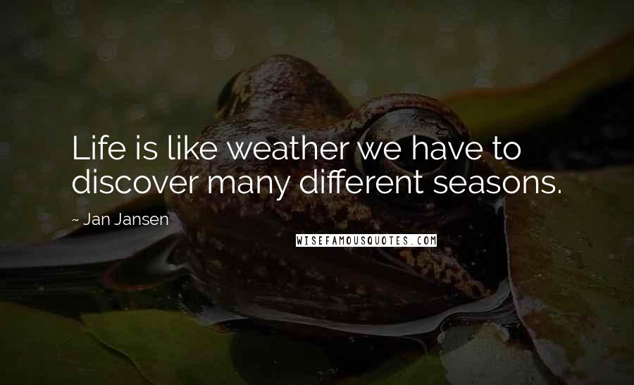 Jan Jansen Quotes: Life is like weather we have to discover many different seasons.