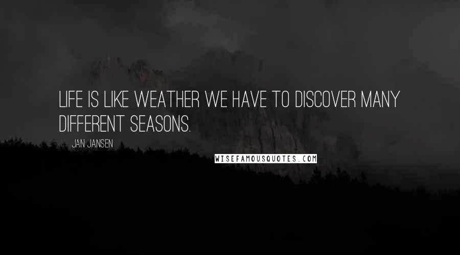 Jan Jansen Quotes: Life is like weather we have to discover many different seasons.