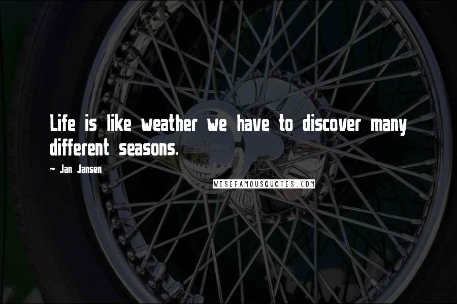 Jan Jansen Quotes: Life is like weather we have to discover many different seasons.