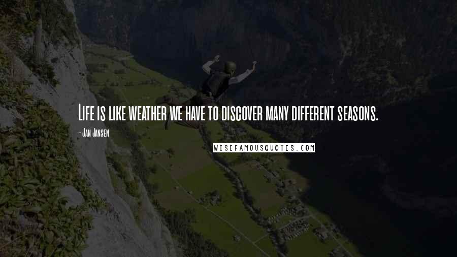 Jan Jansen Quotes: Life is like weather we have to discover many different seasons.