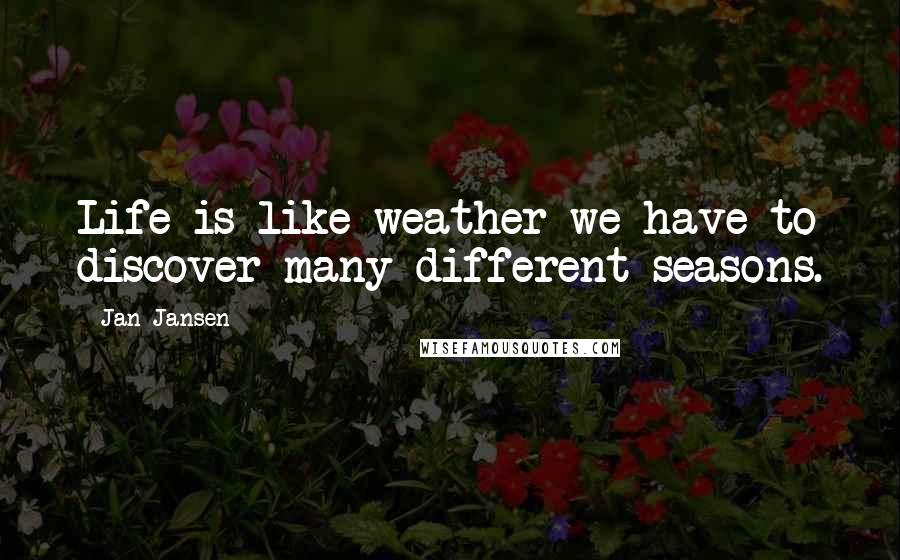 Jan Jansen Quotes: Life is like weather we have to discover many different seasons.