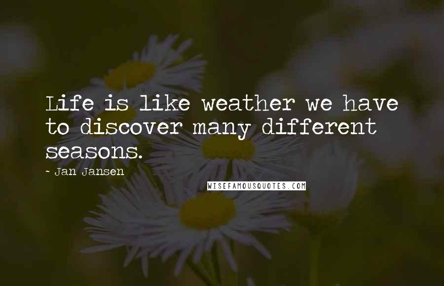 Jan Jansen Quotes: Life is like weather we have to discover many different seasons.