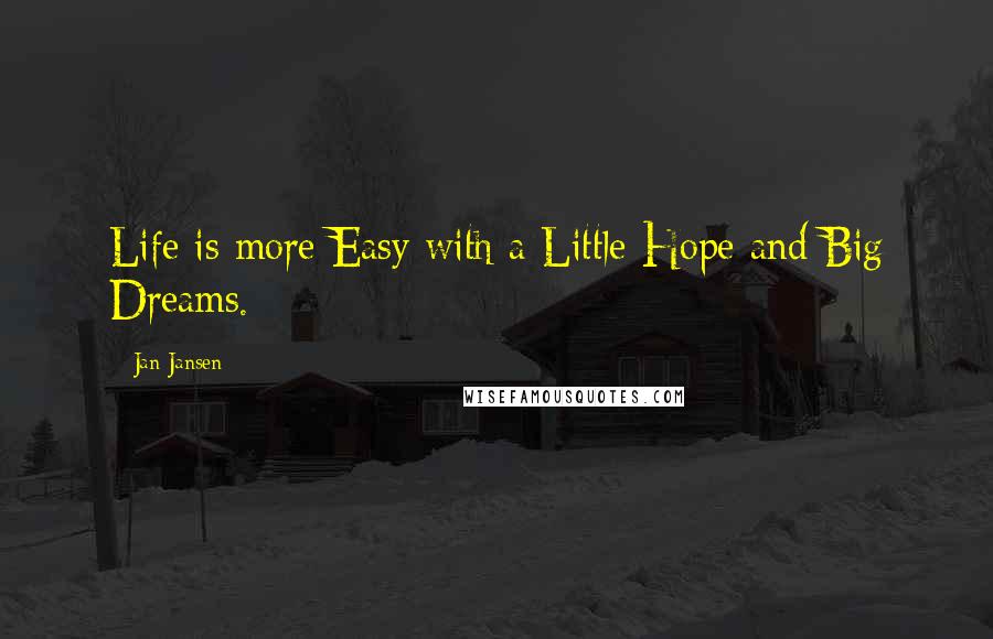 Jan Jansen Quotes: Life is more Easy with a Little Hope and Big Dreams.