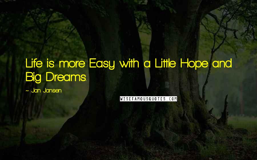 Jan Jansen Quotes: Life is more Easy with a Little Hope and Big Dreams.