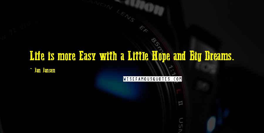 Jan Jansen Quotes: Life is more Easy with a Little Hope and Big Dreams.