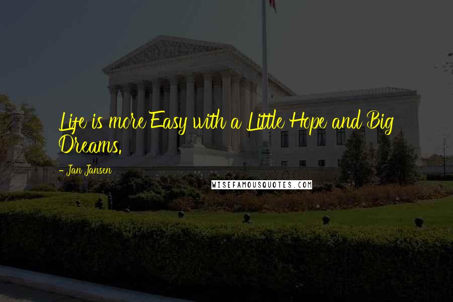 Jan Jansen Quotes: Life is more Easy with a Little Hope and Big Dreams.