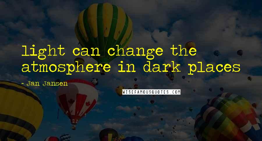 Jan Jansen Quotes: light can change the atmosphere in dark places