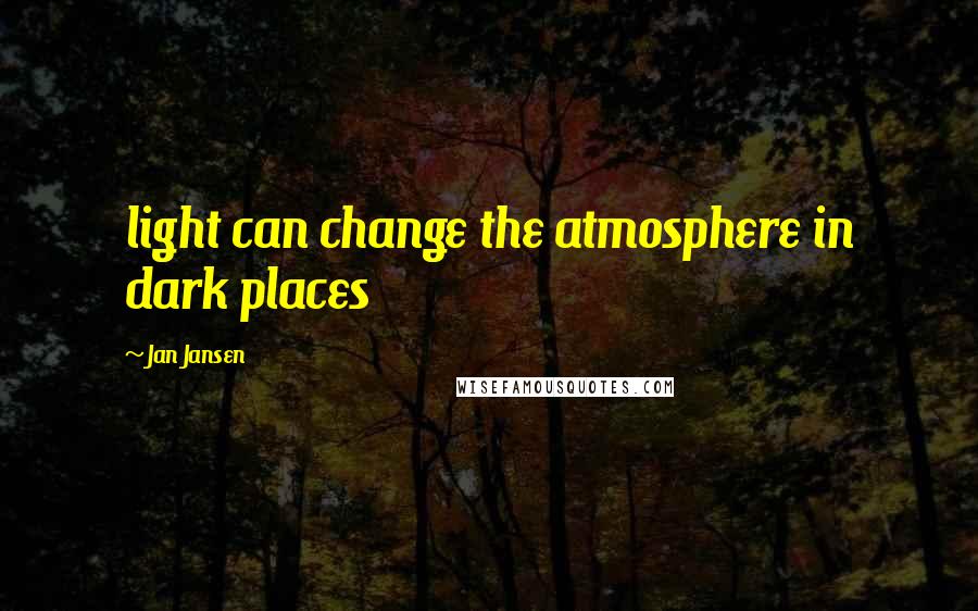 Jan Jansen Quotes: light can change the atmosphere in dark places