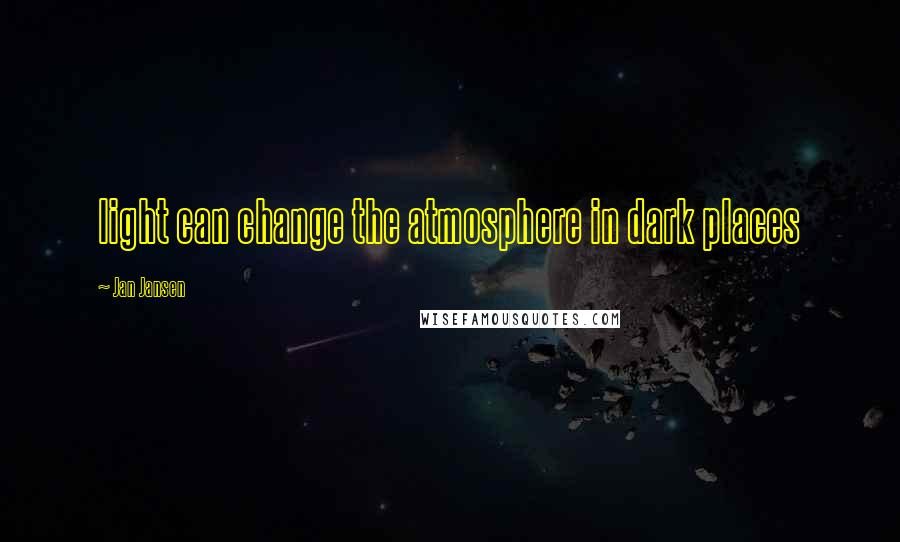 Jan Jansen Quotes: light can change the atmosphere in dark places