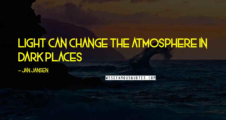 Jan Jansen Quotes: light can change the atmosphere in dark places