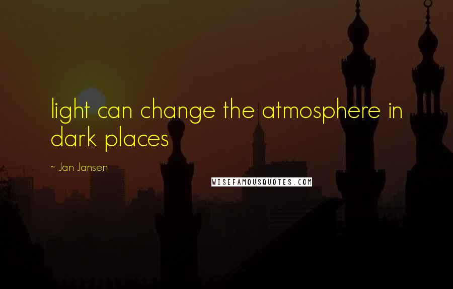 Jan Jansen Quotes: light can change the atmosphere in dark places