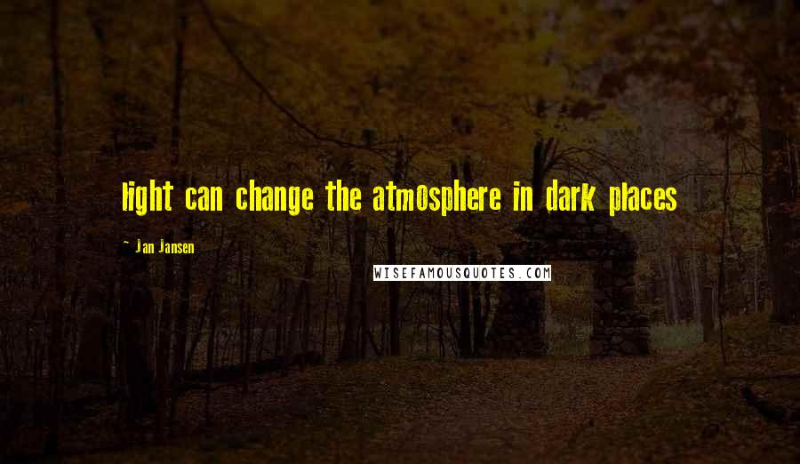 Jan Jansen Quotes: light can change the atmosphere in dark places