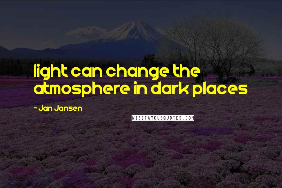 Jan Jansen Quotes: light can change the atmosphere in dark places